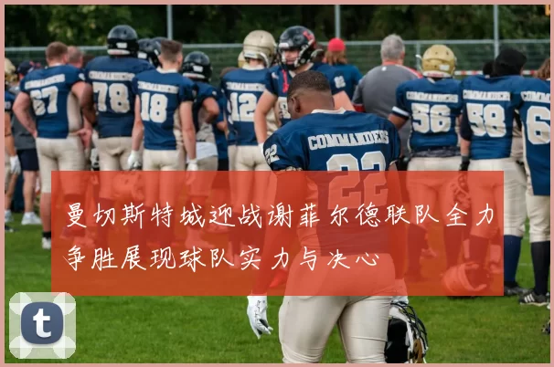 曼切斯特城迎战谢菲尔德联队全力争胜展现球队实力与决心