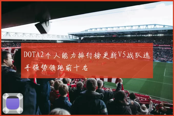 DOTA2个人能力排行榜更新V5战队选手强势领跑前十名