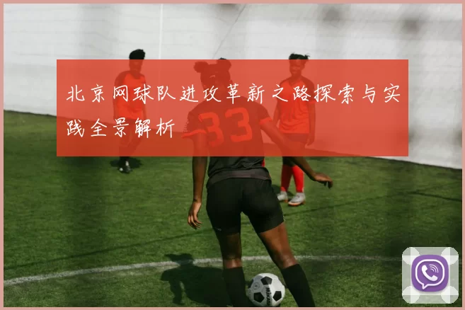 北京网球队进攻革新之路探索与实践全景解析