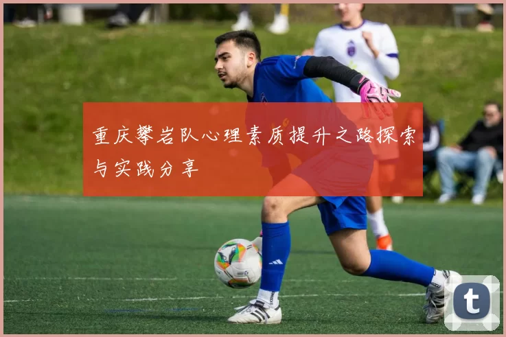 重庆攀岩队心理素质提升之路探索与实践分享