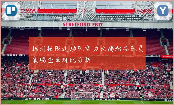杭州极限运动队实力大揭秘各队员表现全面对比分析