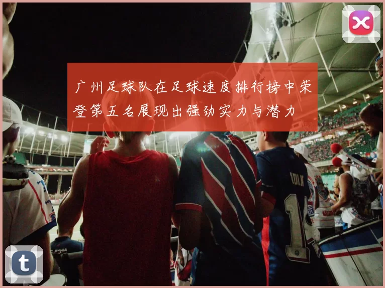 广州足球队在足球速度排行榜中荣登第五名展现出强劲实力与潜力