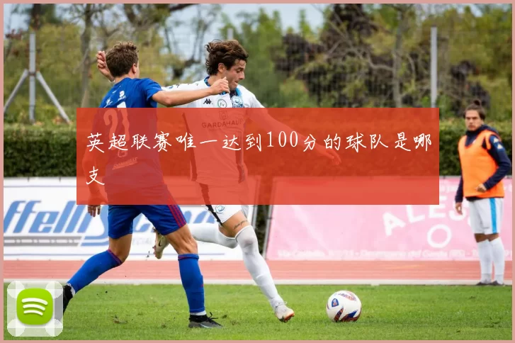 英超联赛唯一达到100分的球队是哪支