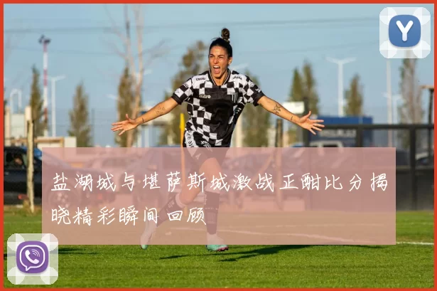 盐湖城与堪萨斯城激战正酣比分揭晓精彩瞬间回顾