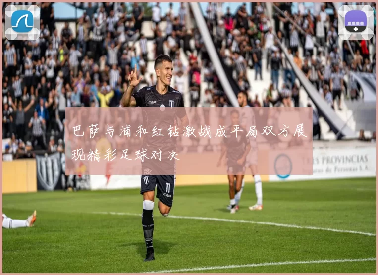 巴萨与浦和红钻激战成平局双方展现精彩足球对决