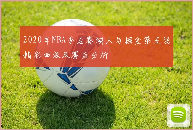 2020年NBA季后赛湖人与掘金第五场精彩回放及赛后分析