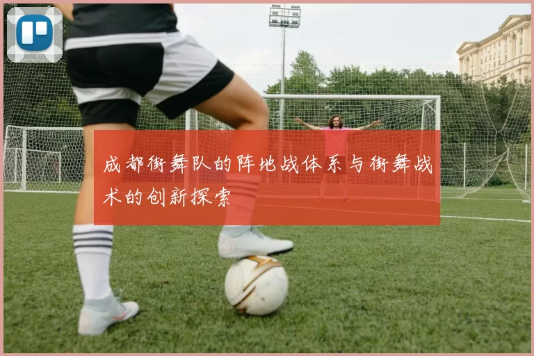 成都街舞队的阵地战体系与街舞战术的创新探索