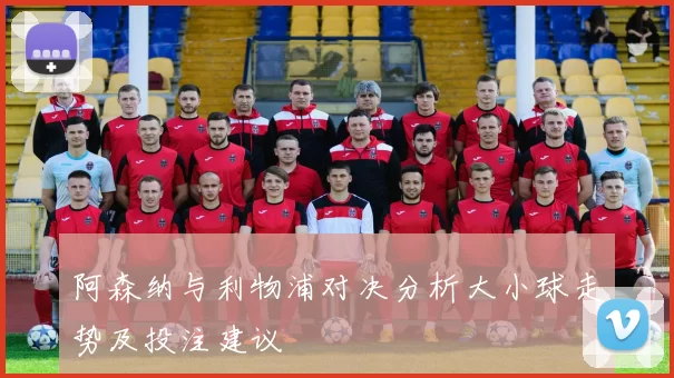 阿森纳与利物浦对决分析大小球走势及投注建议