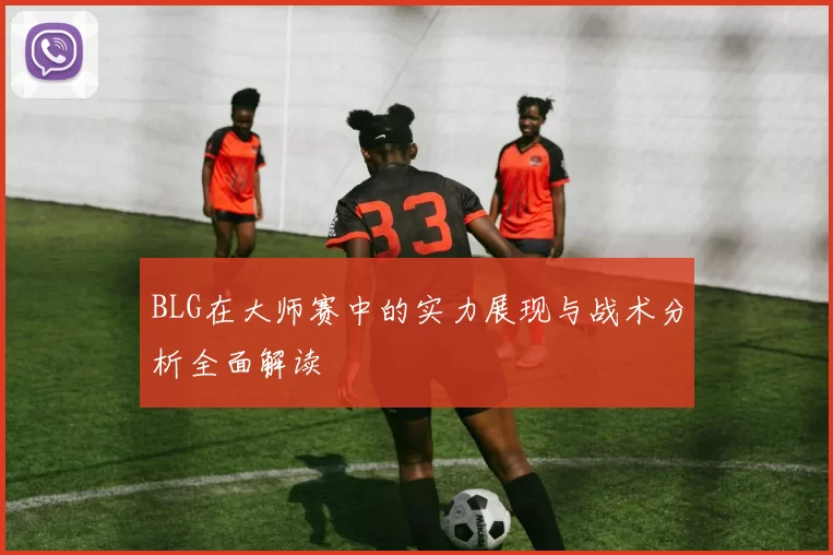 BLG在大师赛中的实力展现与战术分析全面解读