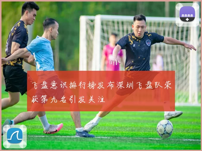 飞盘意识排行榜发布深圳飞盘队荣获第九名引发关注