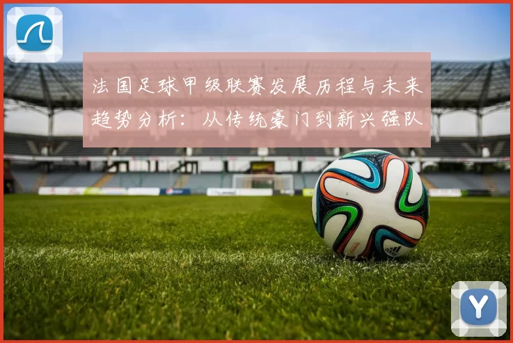 法国足球甲级联赛发展历程与未来趋势分析：从传统豪门到新兴强队崛起