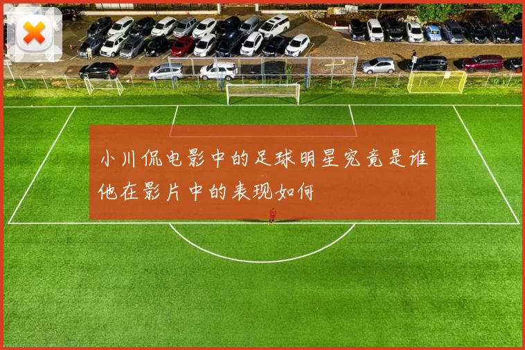 小川侃电影中的足球明星究竟是谁他在影片中的表现如何