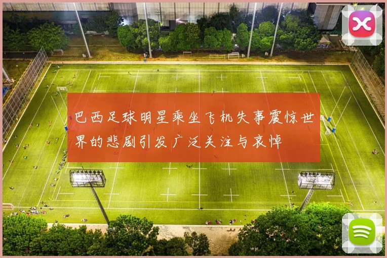 巴西足球明星乘坐飞机失事震惊世界的悲剧引发广泛关注与哀悼