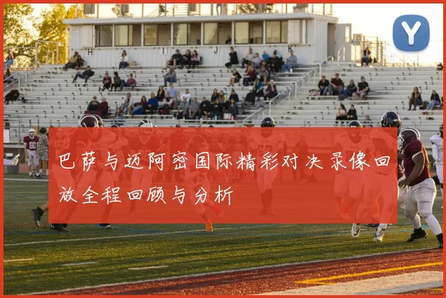 巴萨与迈阿密国际精彩对决录像回放全程回顾与分析