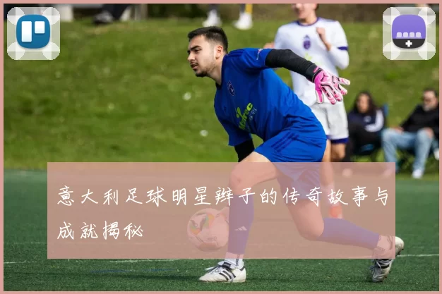 意大利足球明星辫子的传奇故事与成就揭秘