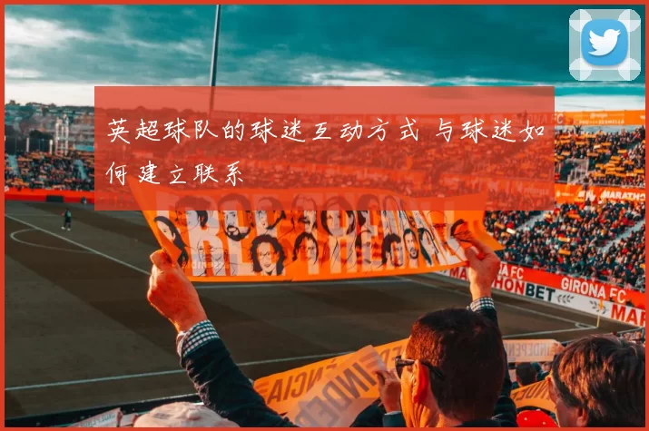 英超球队的球迷互动方式 与球迷如何建立联系