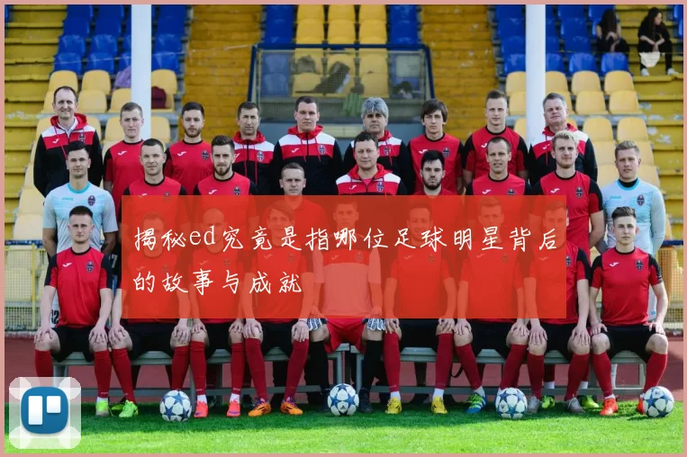 揭秘ed究竟是指哪位足球明星背后的故事与成就