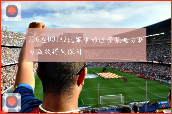 JDG在DOTA2比赛中的运营策略分析与成败得失探讨