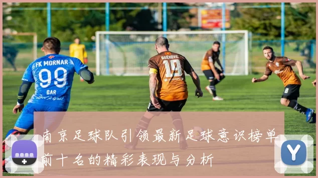南京足球队引领最新足球意识榜单前十名的精彩表现与分析