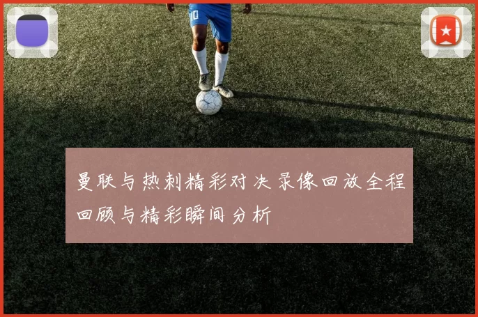 曼联与热刺精彩对决录像回放全程回顾与精彩瞬间分析