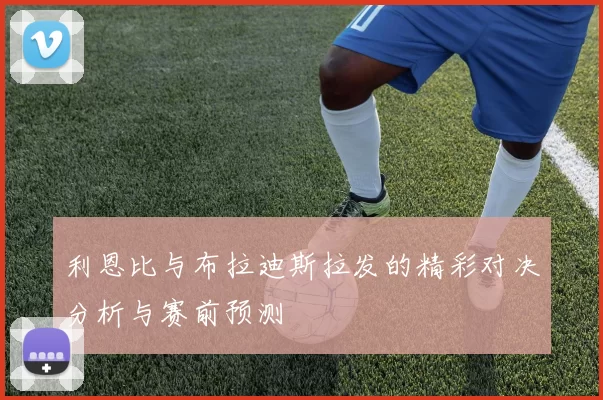 利恩比与布拉迪斯拉发的精彩对决分析与赛前预测
