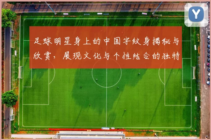 足球明星身上的中国字纹身揭秘与欣赏，展现文化与个性结合的独特魅力