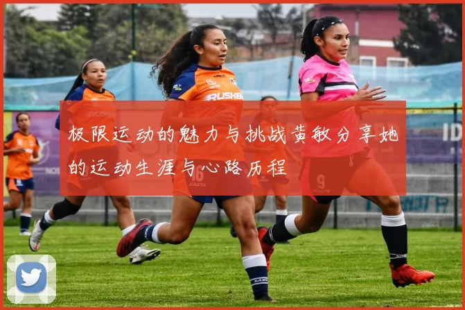 极限运动的魅力与挑战黄敏分享她的运动生涯与心路历程