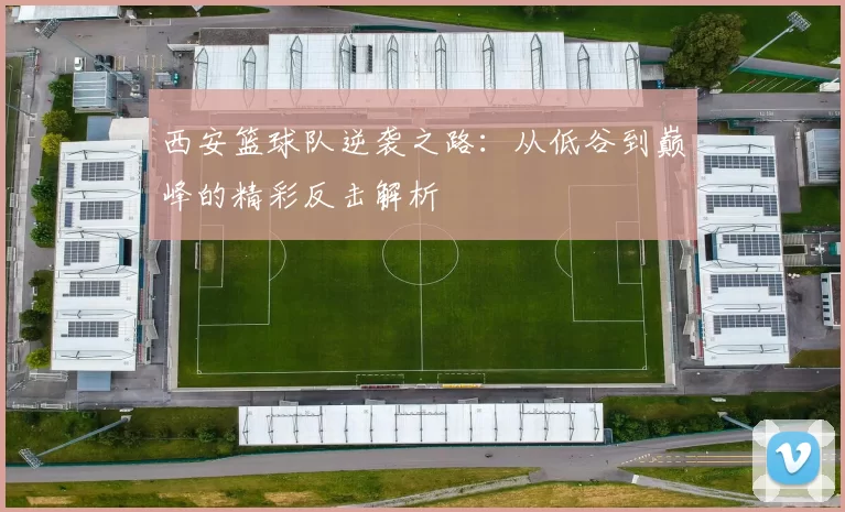 西安篮球队逆袭之路：从低谷到巅峰的精彩反击解析