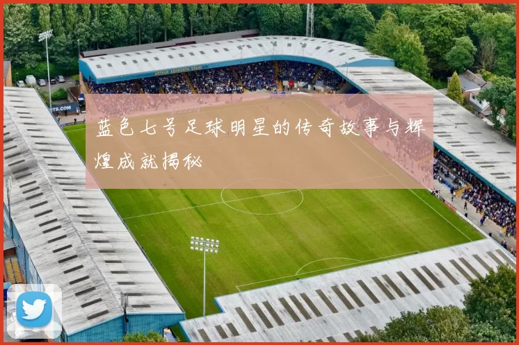 蓝色七号足球明星的传奇故事与辉煌成就揭秘