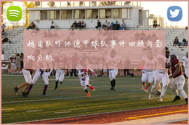 越南队吓坏德甲球队事件回顾与影响分析