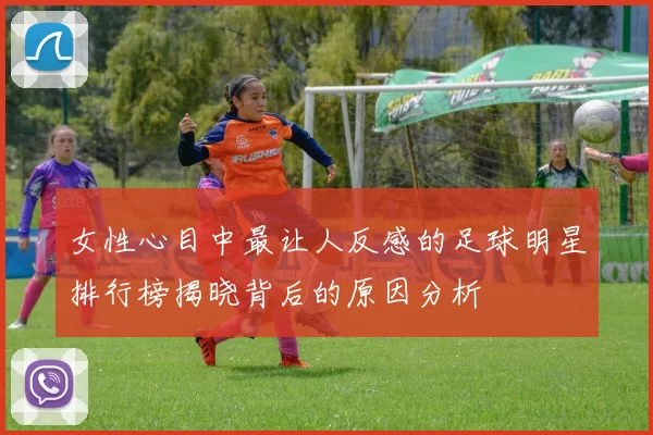 女性心目中最让人反感的足球明星排行榜揭晓背后的原因分析