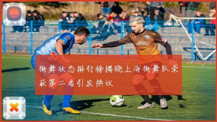街舞状态排行榜揭晓上海街舞队荣获第二名引发热议