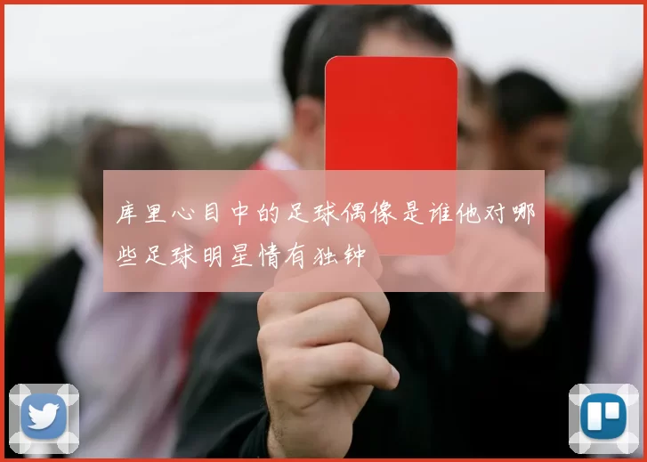 库里心目中的足球偶像是谁他对哪些足球明星情有独钟