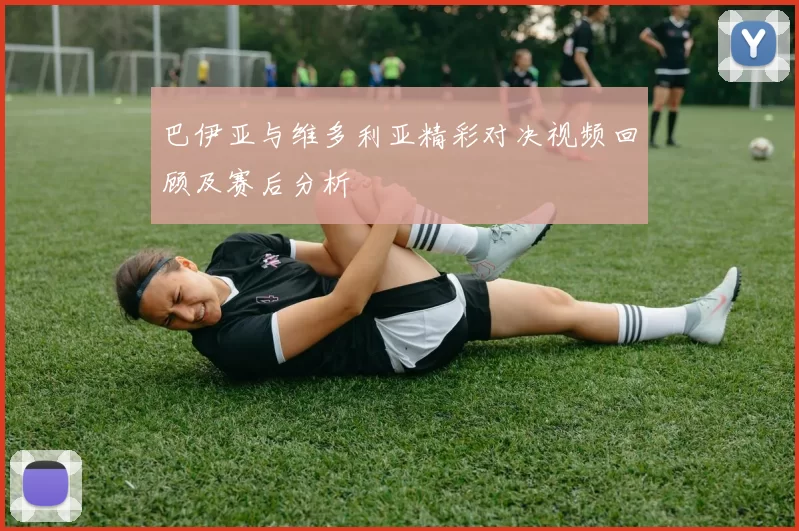 巴伊亚与维多利亚精彩对决视频回顾及赛后分析