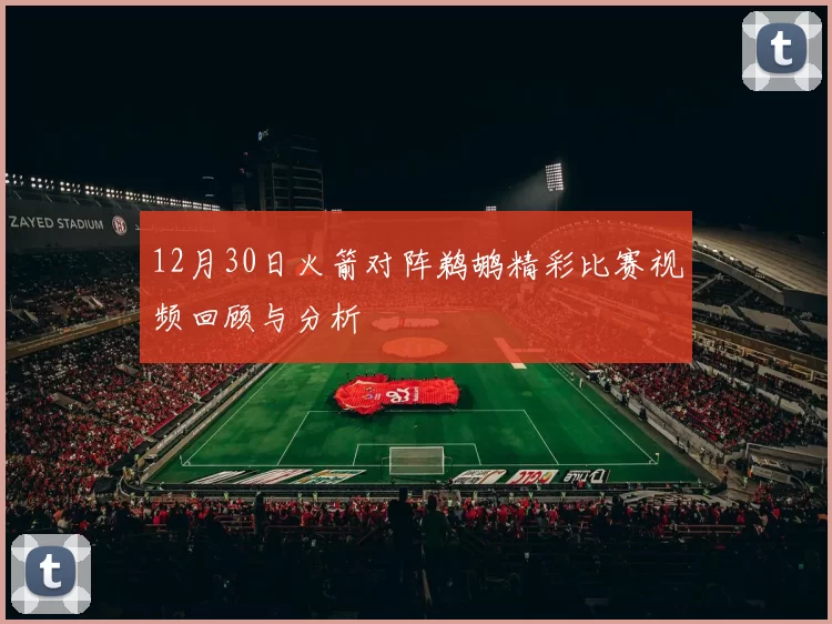 12月30日火箭对阵鹈鹕精彩比赛视频回顾与分析