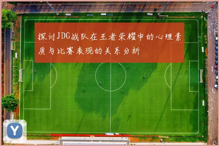 探讨JDG战队在王者荣耀中的心理素质与比赛表现的关系分析