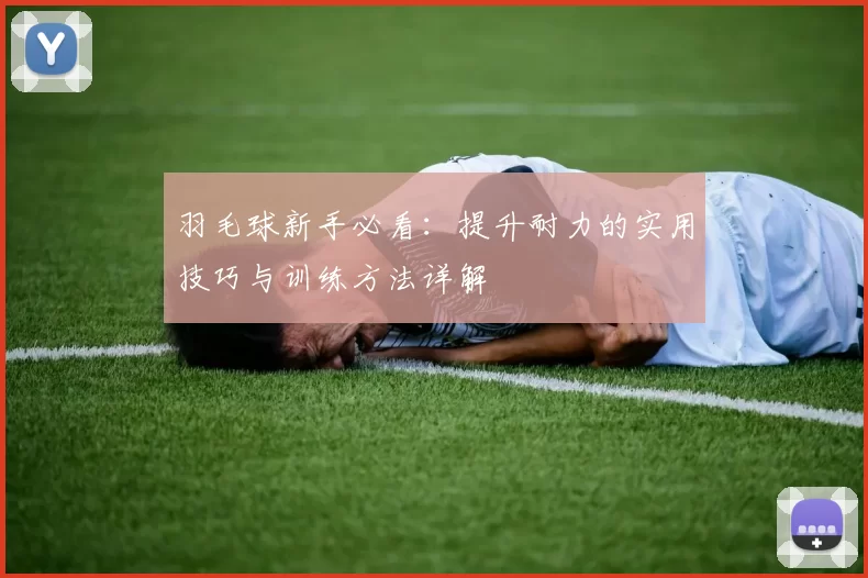 羽毛球新手必看：提升耐力的实用技巧与训练方法详解