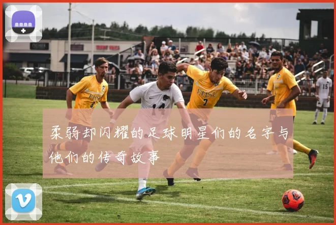 柔弱却闪耀的足球明星们的名字与他们的传奇故事