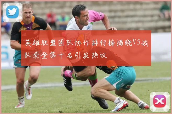 英雄联盟团队协作排行榜揭晓V5战队荣登第十名引发热议