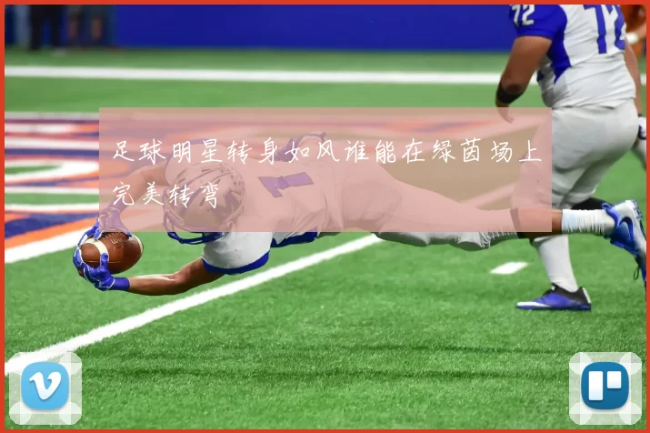 足球明星转身如风谁能在绿茵场上完美转弯