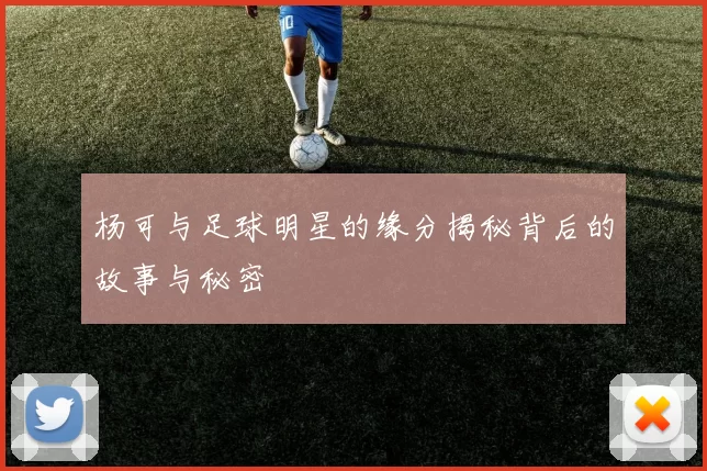杨可与足球明星的缘分揭秘背后的故事与秘密