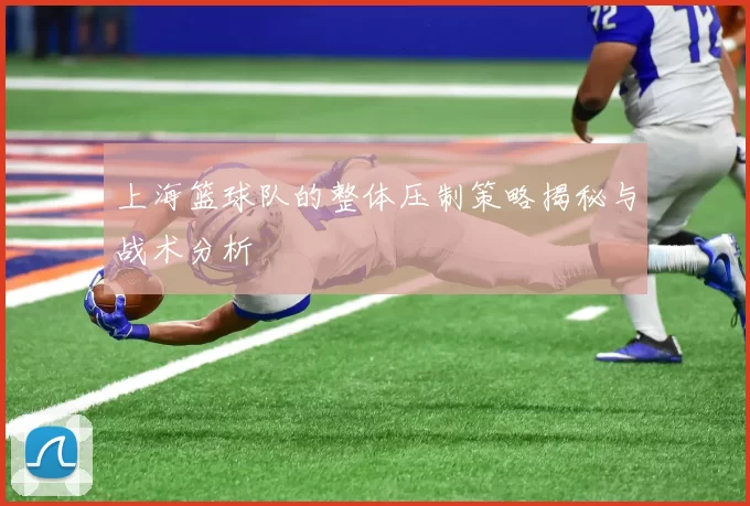 上海篮球队的整体压制策略揭秘与战术分析