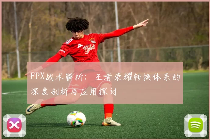 FPX战术解析：王者荣耀转换体系的深度剖析与应用探讨