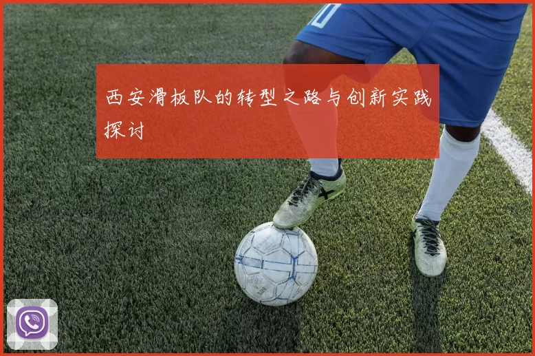 西安滑板队的转型之路与创新实践探讨