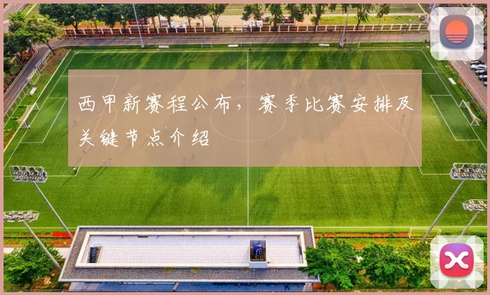 西甲新赛程公布，赛季比赛安排及关键节点介绍